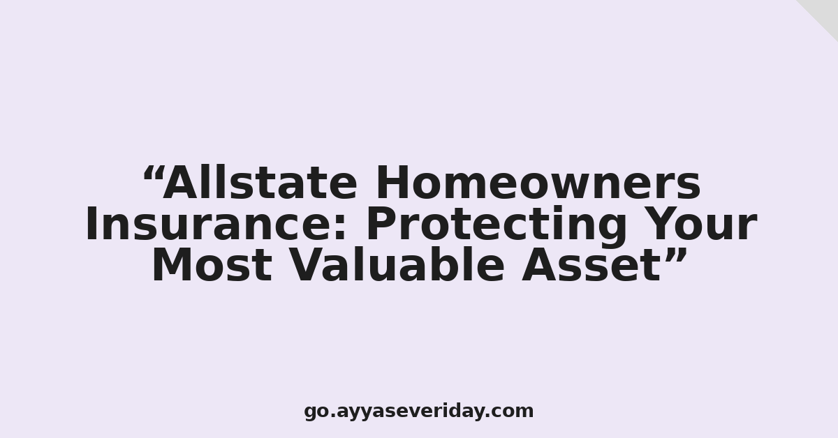 Allstate Homeowners Insurance: Protecting Your Most Valuable Asset