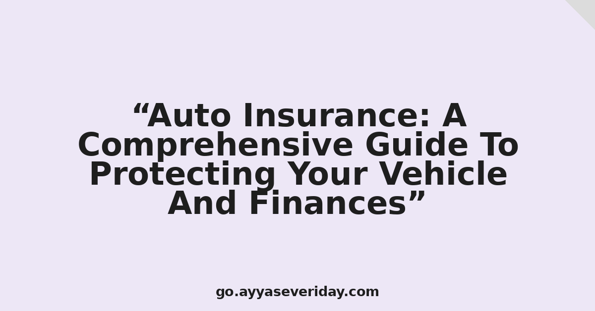 Auto Insurance: A Comprehensive Guide To Protecting Your Vehicle And Finances