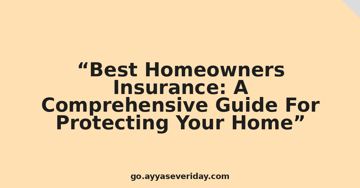 Best Homeowners Insurance: A Comprehensive Guide For Protecting Your Home