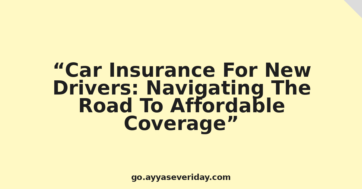 Car Insurance For New Drivers: Navigating The Road To Affordable Coverage