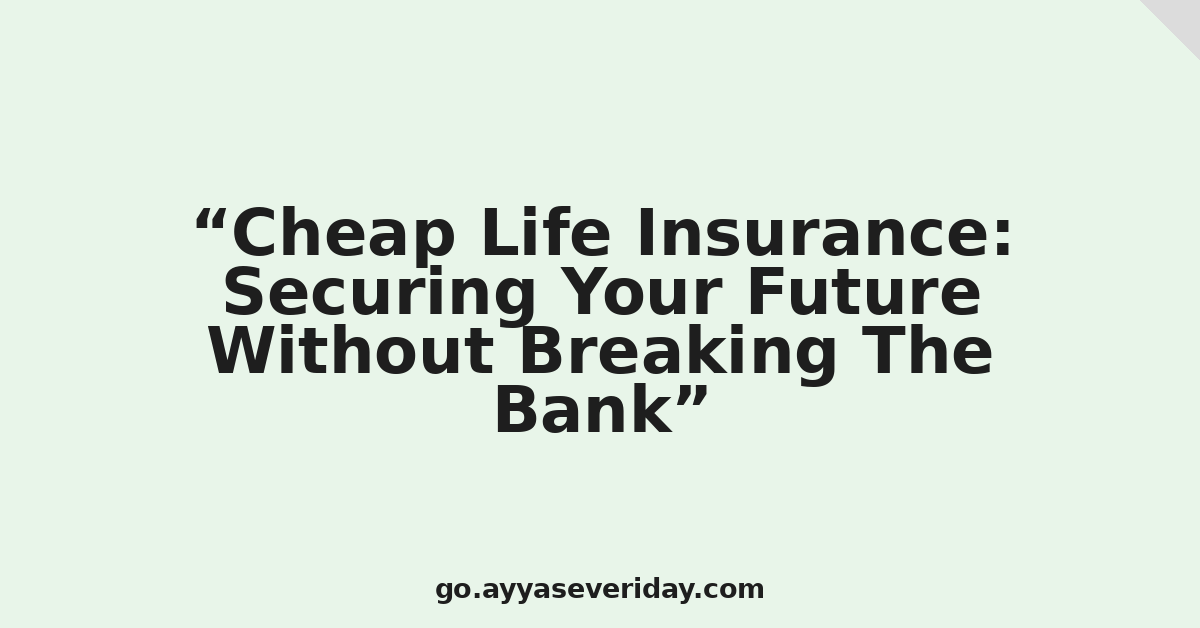 Cheap Life Insurance: Securing Your Future Without Breaking The Bank
