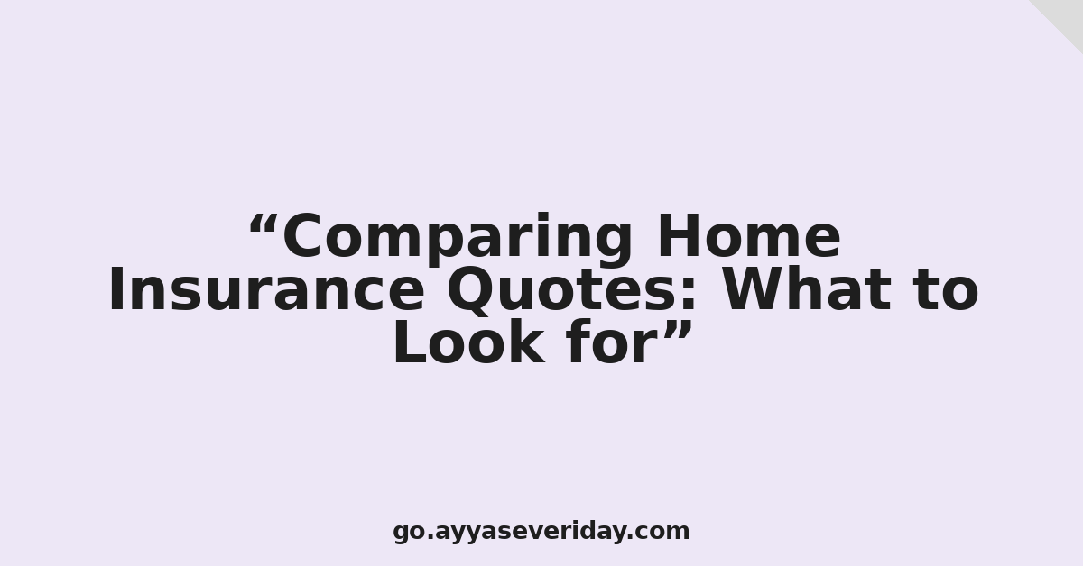Comparing Home Insurance Quotes: What to Look for