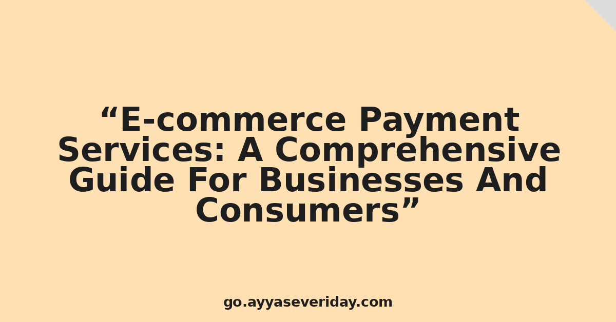 E-commerce Payment Services: A Comprehensive Guide For Businesses And Consumers