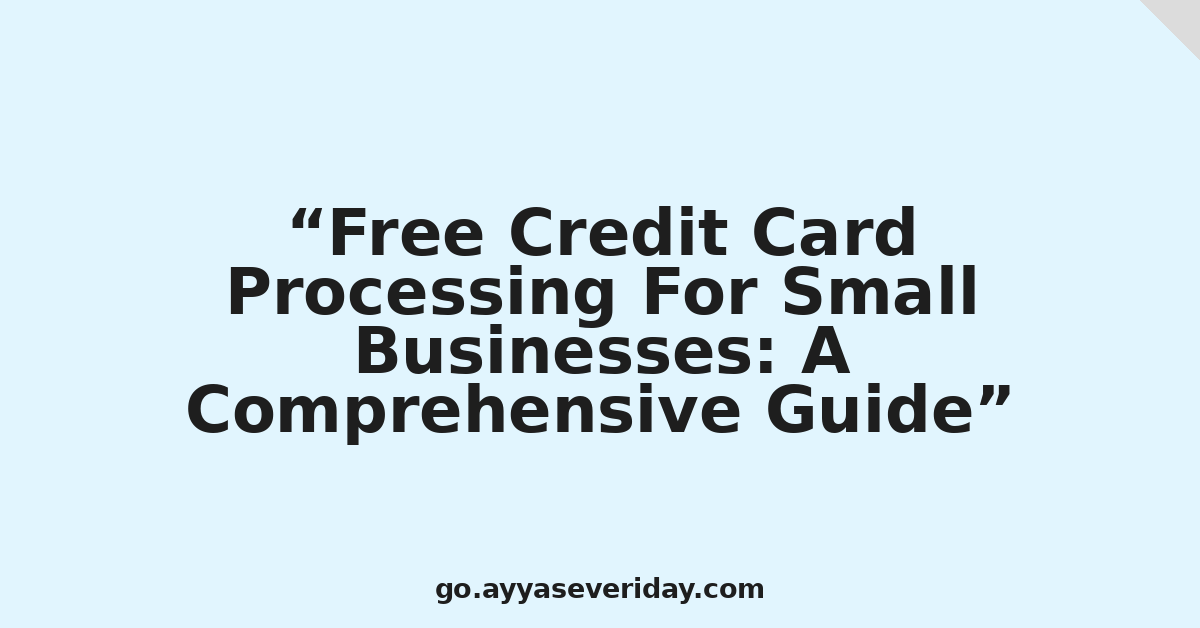 Free Credit Card Processing For Small Businesses: A Comprehensive Guide