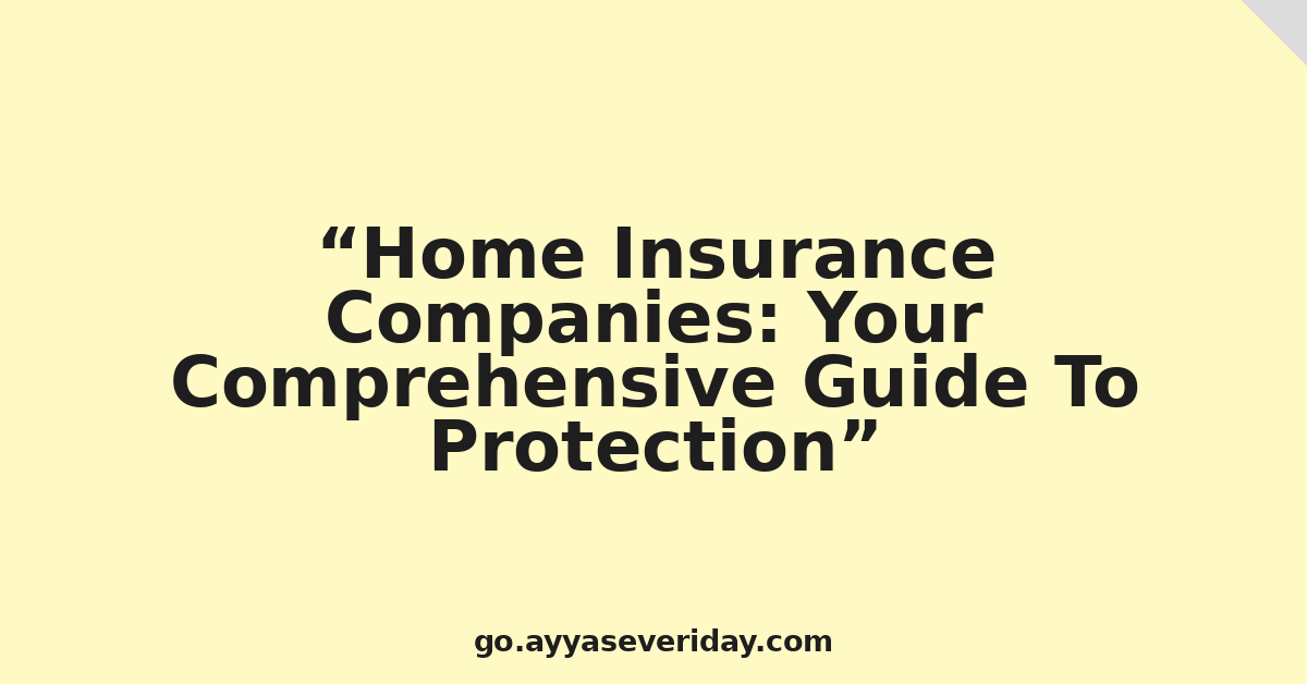 Home Insurance Companies: Your Comprehensive Guide To Protection