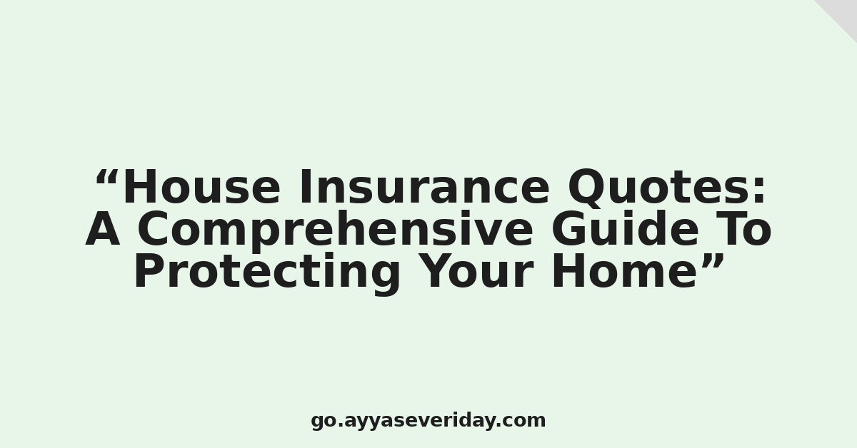 House Insurance Quotes: A Comprehensive Guide To Protecting Your Home