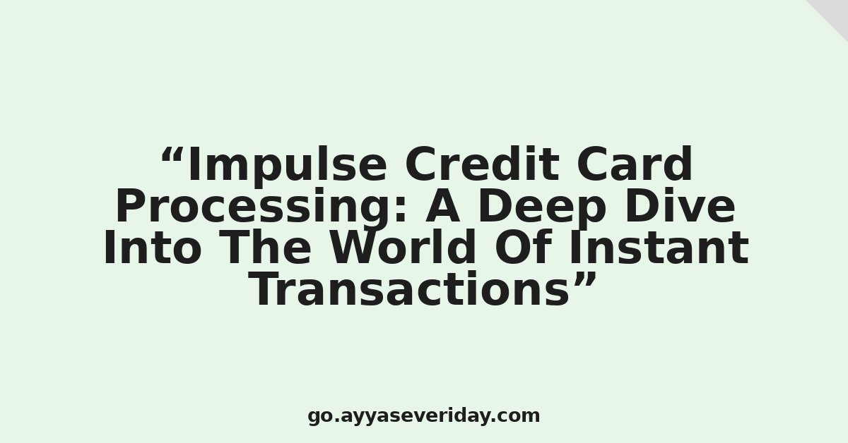Impulse Credit Card Processing: A Deep Dive Into The World Of Instant Transactions
