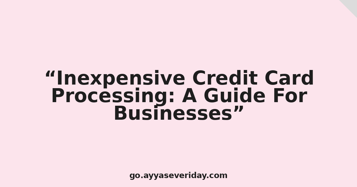 Inexpensive Credit Card Processing: A Guide For Businesses