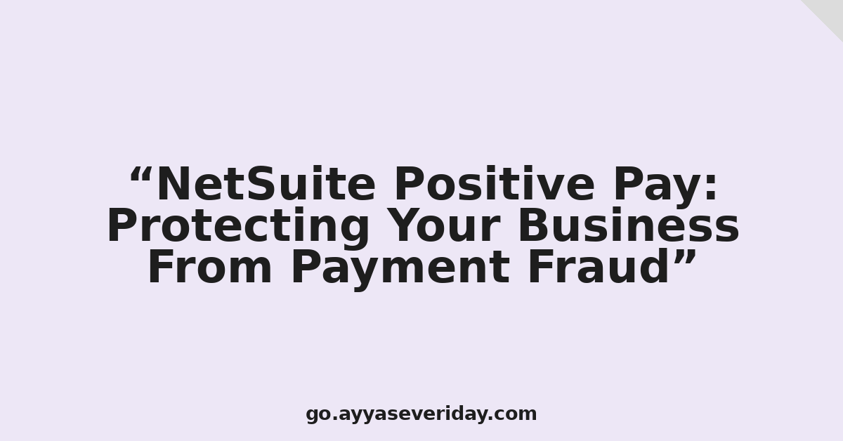 NetSuite Positive Pay: Protecting Your Business From Payment Fraud