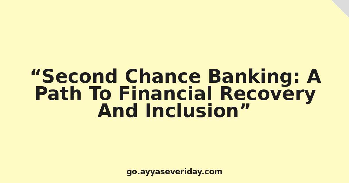 Second Chance Banking: A Path To Financial Recovery And Inclusion