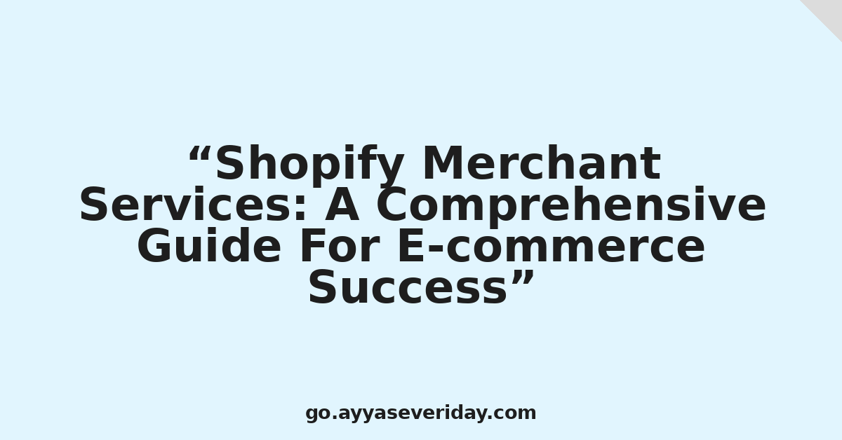 Shopify Merchant Services: A Comprehensive Guide For E-commerce Success