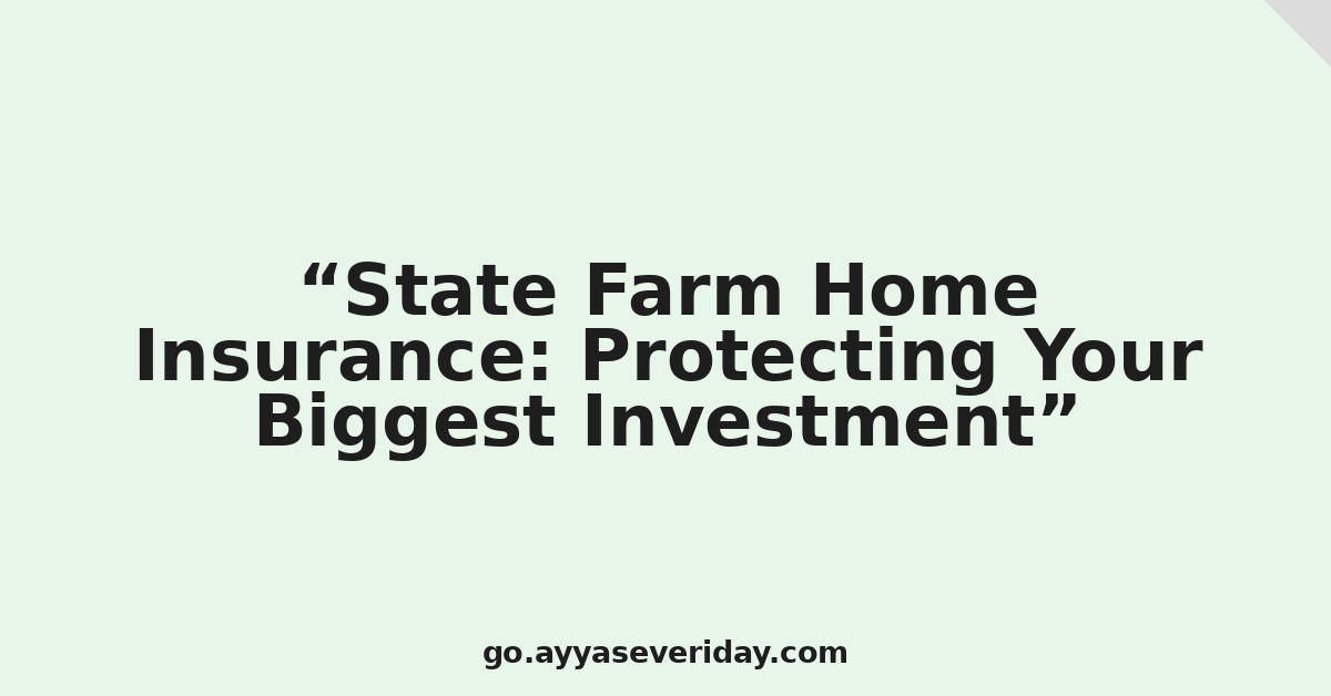 State Farm Home Insurance: Protecting Your Biggest Investment
