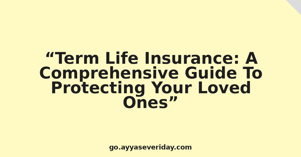 Term Life Insurance: A Comprehensive Guide To Protecting Your Loved Ones