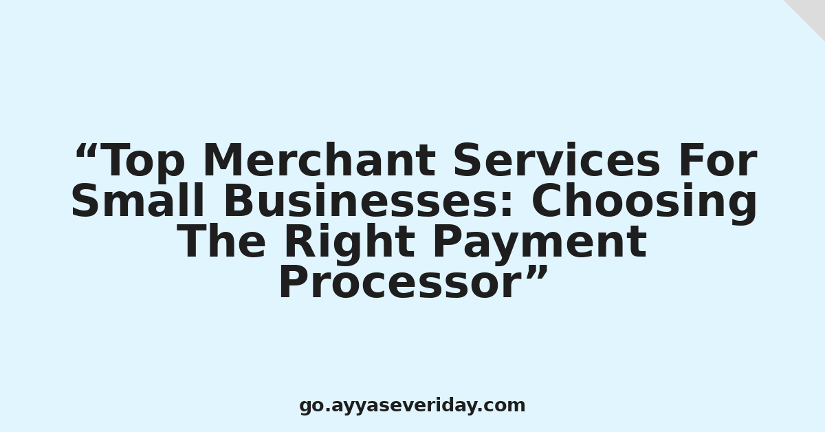 Top Merchant Services For Small Businesses: Choosing The Right Payment Processor