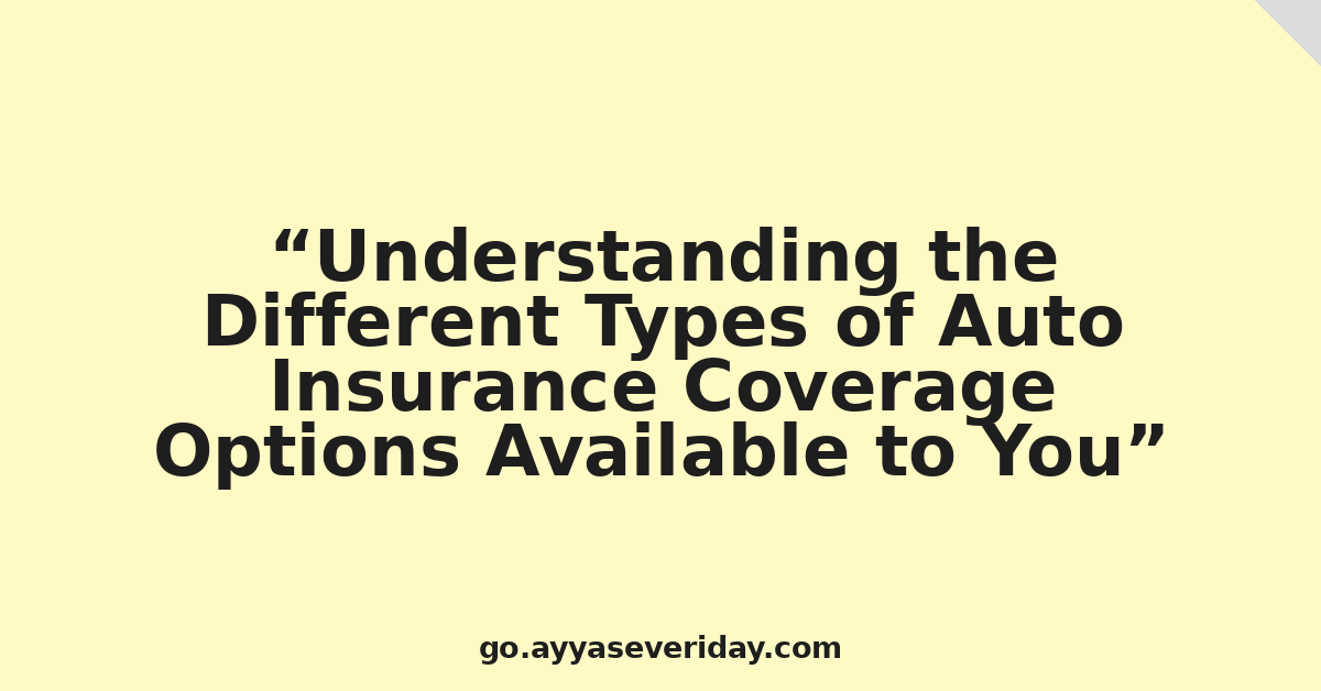 Understanding the Different Types of Auto Insurance Coverage Options Available to You